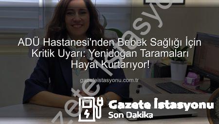 ADÜ Hastanesi’nden Bebek Sağlığı İçin Kritik Uyarı: Yenidoğan Taramaları Hayat Kurtarıyor!