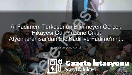 Al Fadimem Türküsünün Bilinmeyen Gerçek Hikayesi Gün Yüzüne Çıktı: Afyonkarahisar’dan Efe Kadir ve Fadime’nin Aşkı
