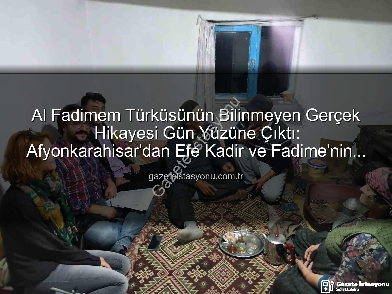 Al Fadimem türküsü - Al Fadimem Türküsünün Bilinmeyen Gerçek Hikayesi Gün Yüzüne Çıktı: Afyonkarahisar'dan Efe Kadir ve Fadime'nin Aşkı