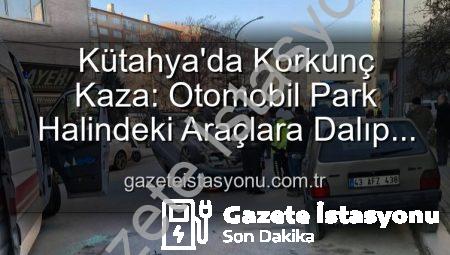 Kütahya’da Korkunç Kaza: Otomobil Park Halindeki Araçlara Dalıp Takla Attı, 2 Kişi Yaralandı