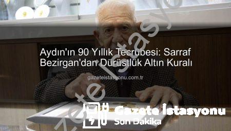 Aydın’ın 90 Yıllık Tecrübesi: Sarraf Bezirgan’dan Dürüstlük Altın Kuralı