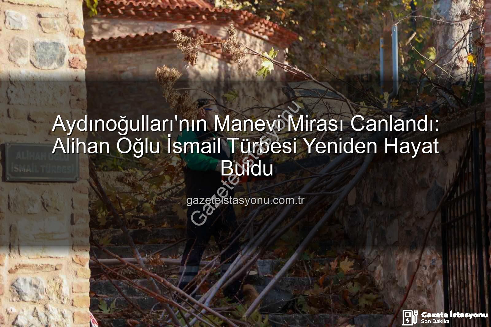 Aydınoğulları manevi miras - Aydınoğulları'nın Manevi Mirası Canlandı: Alihan Oğlu İsmail Türbesi Yeniden Hayat Buldu