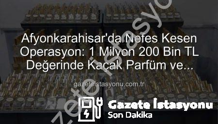 Afyonkarahisar’da Nefes Kesen Operasyon: 1 Milyon 200 Bin TL Değerinde Kaçak Parfüm ve Esansı Ele Geçirildi!