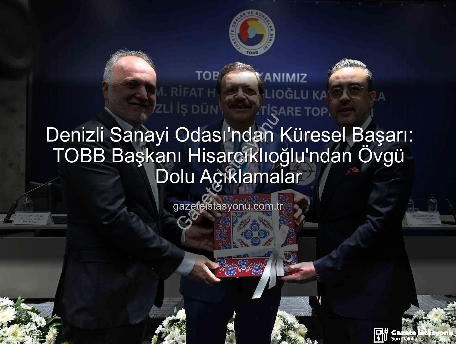 Denizli Sanayi Odası - Denizli Sanayi Odası'ndan Küresel Başarı: TOBB Başkanı Hisarcıklıoğlu'ndan Övgü Dolu Açıklamalar