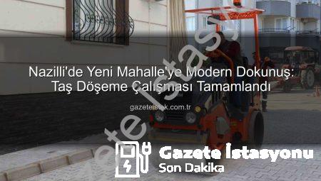 Nazilli’de Yeni Mahalle’ye Estetik ve Güvenli Dokunuş: Taş Döşeme Çalışması Tamamlandı
