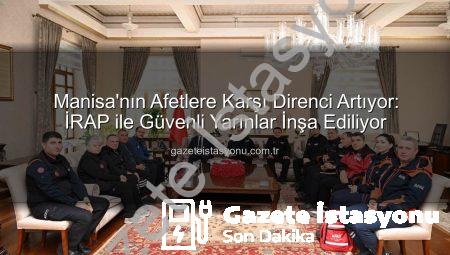 Manisa’nın Afetlere Karşı Direnci Artıyor: İRAP ile Güvenli Yarınlar İnşa Ediliyor