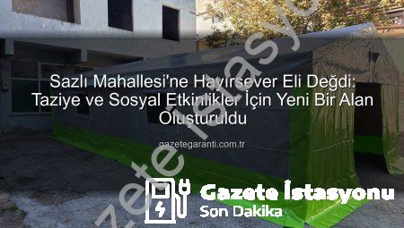 Sazlı Mahallesi’nde Hayırsever Eliyle Yükselen Taziye Çadırı: Toplumsal Dayanışmanın Yeni Merkezi