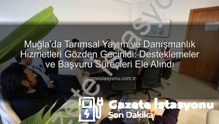 Muğla’da Tarımsal Yayım ve Danışmanlık Hizmetleri Gözden Geçirildi: Desteklemeler ve Başvuru Süreçleri Ele Alındı