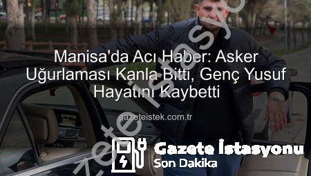Manisa’da Acı Kayıp: Asker Uğurlamasında Bıçaklanan Genç Hayatını Kaybetti