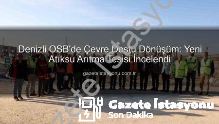 Denizli OSB’de Çevre Dostu Dönüşüm: Yeni Atıksu Arıtma Tesisi İncelendi