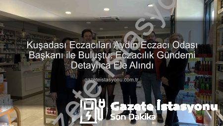 Kuşadası Eczacıları Aydın Eczacı Odası Başkanı ile Buluştu: Eczacılık Gündemi Detaylıca Ele Alındı