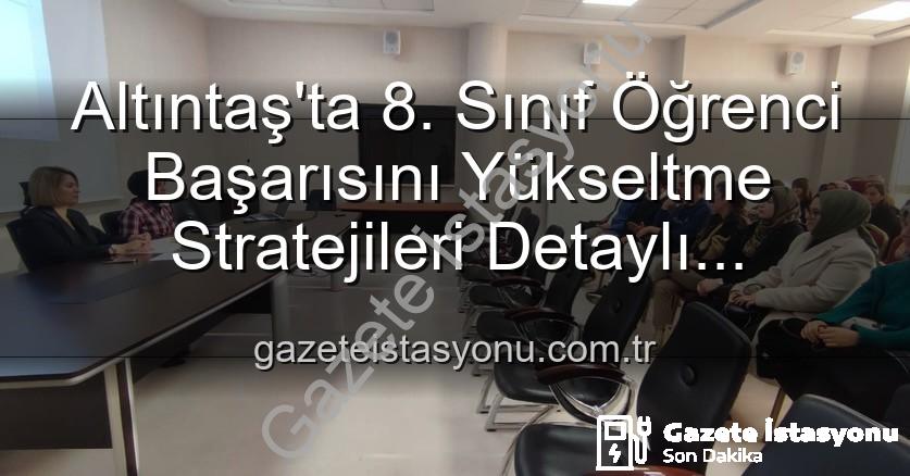 öğrenci başarısı - Altıntaş'ta 8. Sınıf Öğrenci Başarısını Yükseltme Stratejileri Detaylı İncelendi