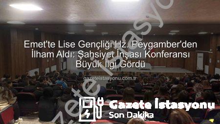 Emet’te Lise Gençliği Hz. Peygamber’den İlham Aldı: Şahsiyet İnşası Konferansı Büyük İlgi Gördü