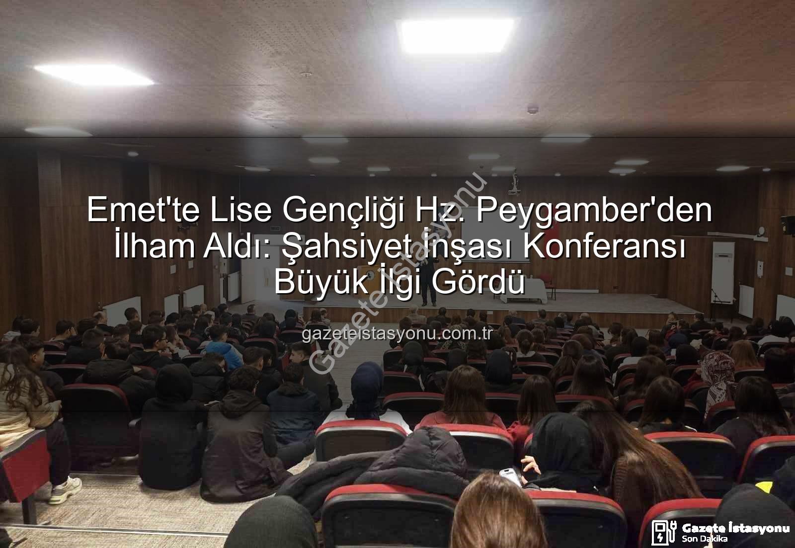 Hz. Peygamber ve Şahsiyet İnşası - Emet'te Lise Gençliği Hz. Peygamber'den İlham Aldı: Şahsiyet İnşası Konferansı Büyük İlgi Gördü