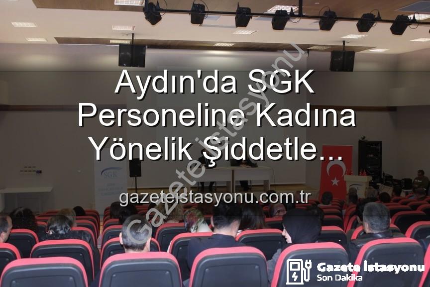 kadına yönelik şiddetle mücadele - Aydın'da SGK Personeline Kadına Yönelik Şiddetle Mücadele Bilinci: Kapsamlı Bir Seminer