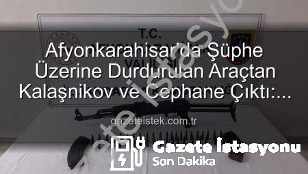 Afyonkarahisar’da Şok Operasyon: Durdurulan Araçtan Kalaşnikov Tüfek ve Mühimmat Çıktı!