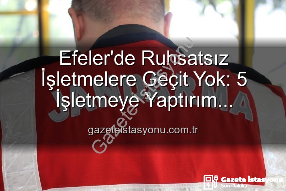 Efeler ruhsatsız işletmeler - Efeler'de Ruhsatsız İşletmelere Geçit Yok: 5 İşletmeye Yaptırım Uygulandı