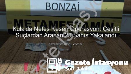 Kula’da Nefes Kesen Operasyon: Çeşitli Suçlardan Aranan 23 Şahıs Yakalandı