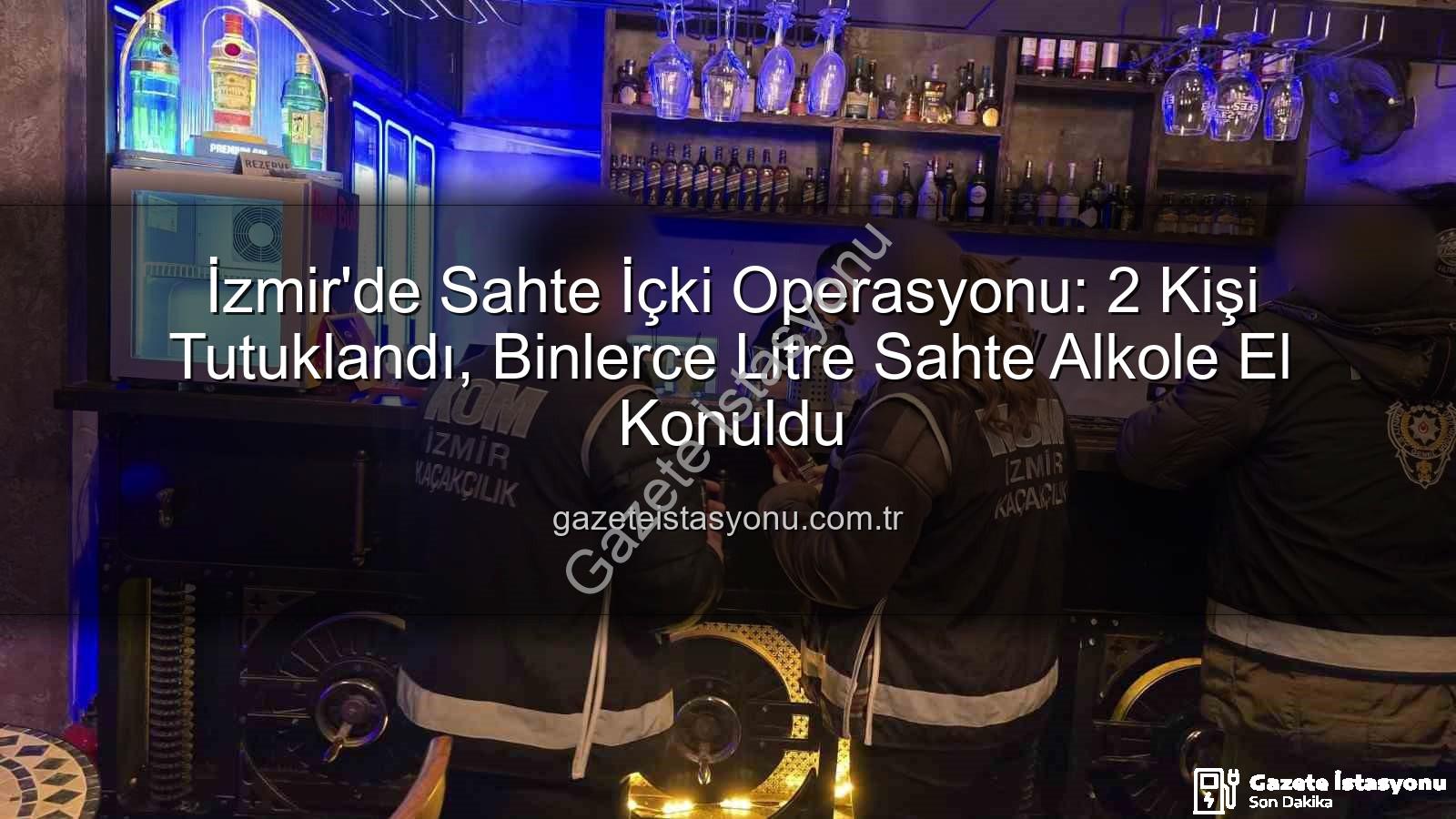 sahte içki operasyonu - İzmir'de Sahte İçki Operasyonu: 2 Kişi Tutuklandı, Binlerce Litre Sahte Alkole El Konuldu