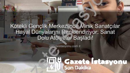 Kötekli Gençlik Merkezi’nde Minik Sanatçılar Hayal Dünyalarını Renklendiriyor: Sanat Dolu Atölyeler Başladı!
