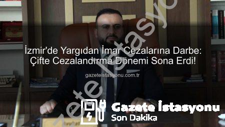 İzmir’de Yargıdan İmar Cezalarına Darbe: Çifte Cezalandırma Dönemi Sona Erdi!