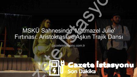 MSKÜ Sahnesinde ‘Matmazel Julie’ Fırtınası: Aristokrasi ve Aşkın Trajik Dansı