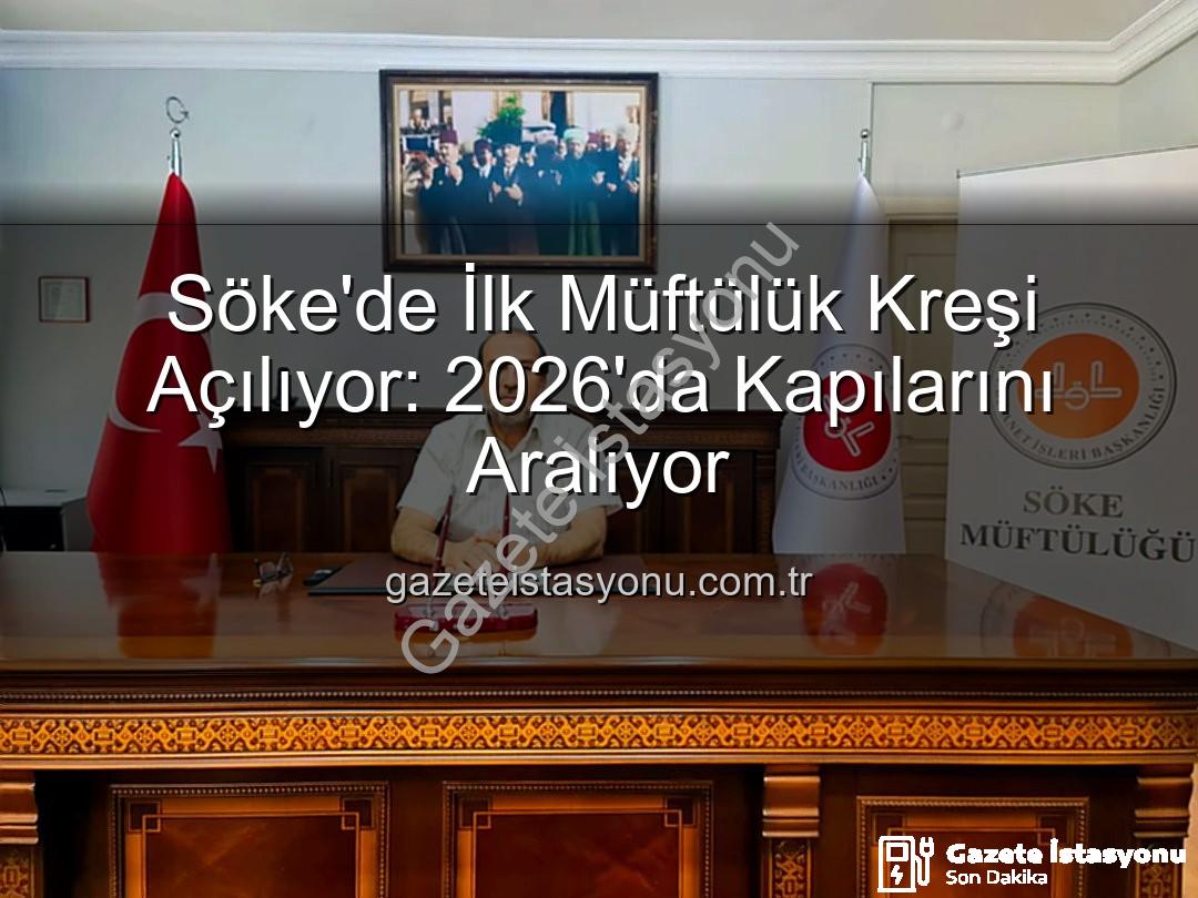 müftülük kreşi - Söke'de İlk Müftülük Kreşi Açılıyor: 2026'da Kapılarını Aralıyor