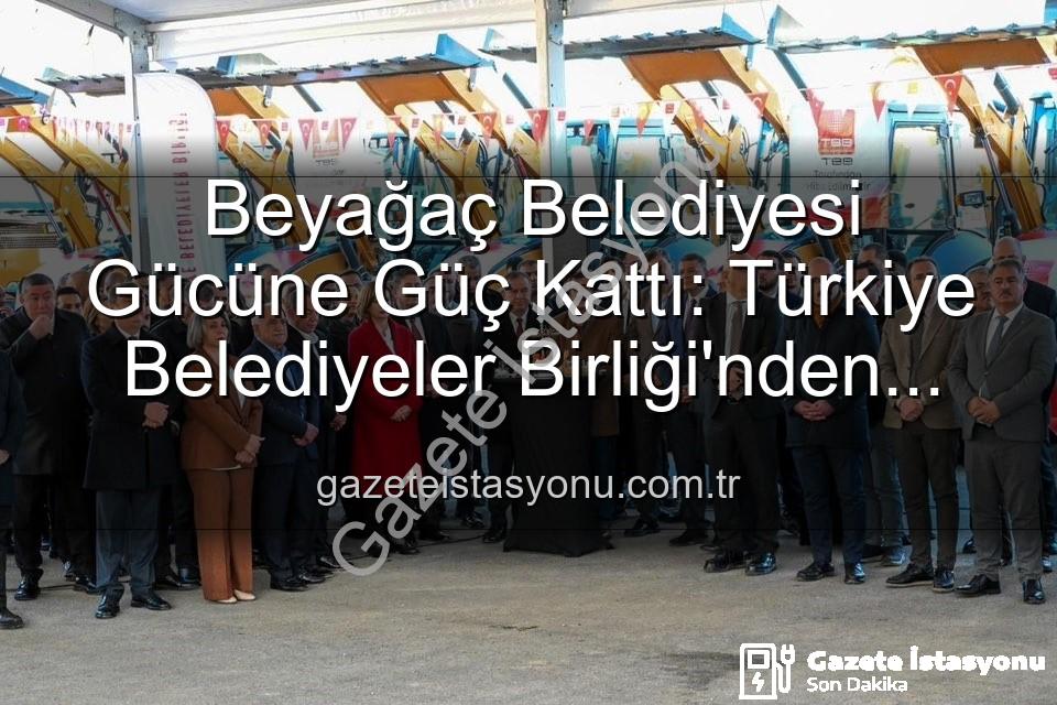 Beyağaç Belediyesi araç - Beyağaç Belediyesi Gücüne Güç Kattı: Türkiye Belediyeler Birliği'nden Yeni Damperli Kamyonet Hizmete Sunuldu
