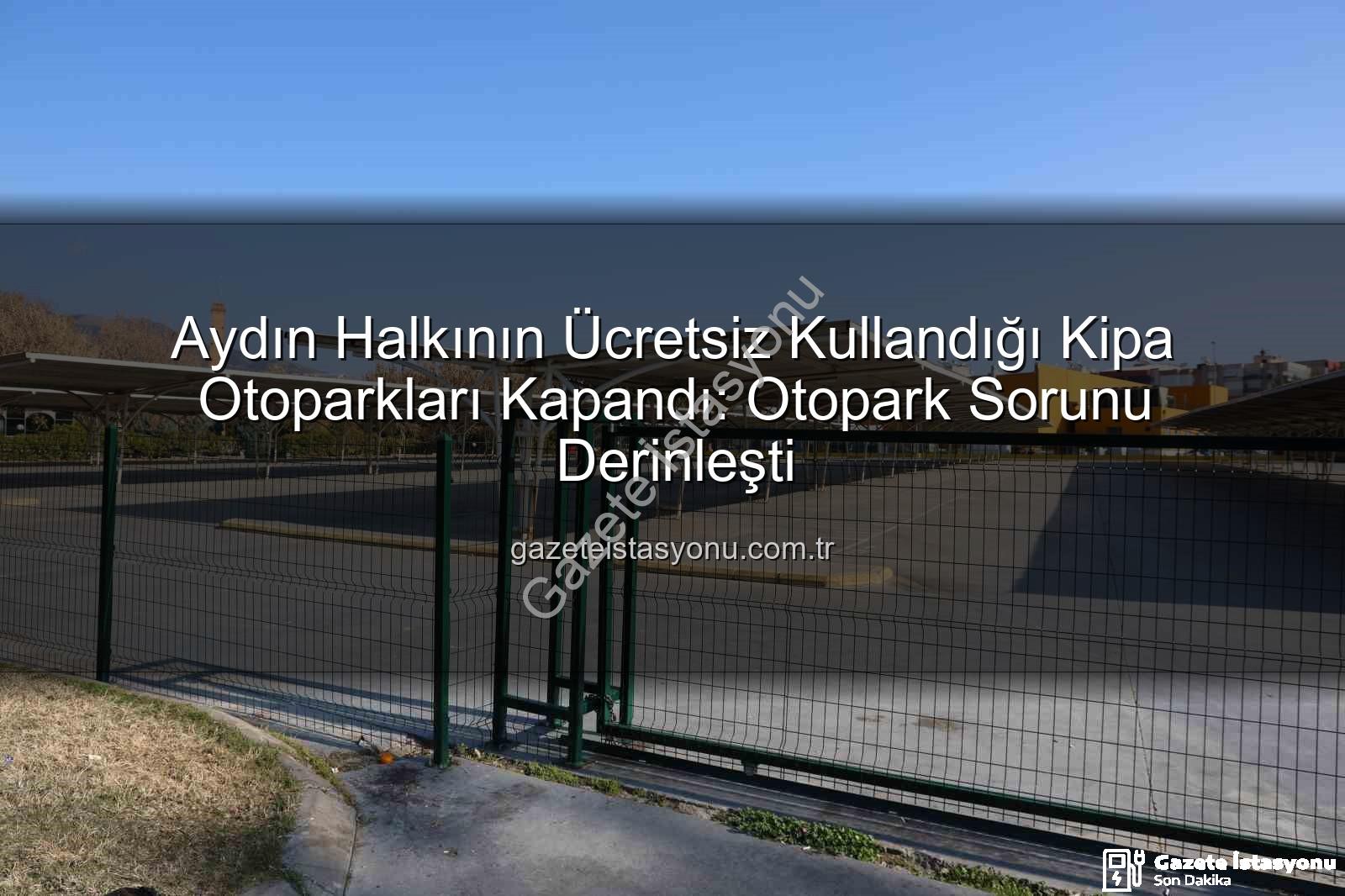 Kipa otoparkları kapandı - Aydın Halkının Ücretsiz Kullandığı Kipa Otoparkları Kapandı: Otopark Sorunu Derinleşti