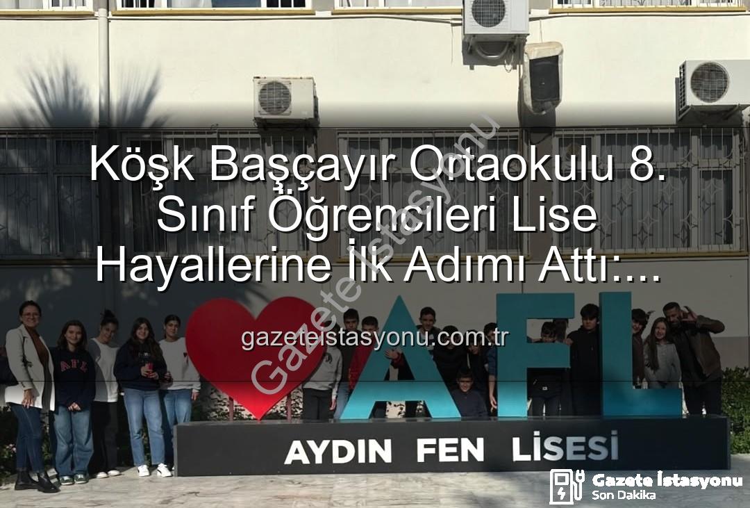lise tanıtım gezisi - Köşk Başçayır Ortaokulu 8. Sınıf Öğrencileri Lise Hayallerine İlk Adımı Attı: Tanıtım Gezisiyle Geleceklerine Işık Tuttular