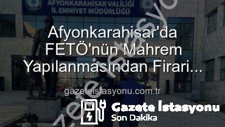 Afyonkarahisar’da FETÖ’nün Mahrem Yapılanmasından Firari Zanlı Ağlara Düştü: 6 Yıl 3 Ay Hapis Cezasıyla Aranıyordu