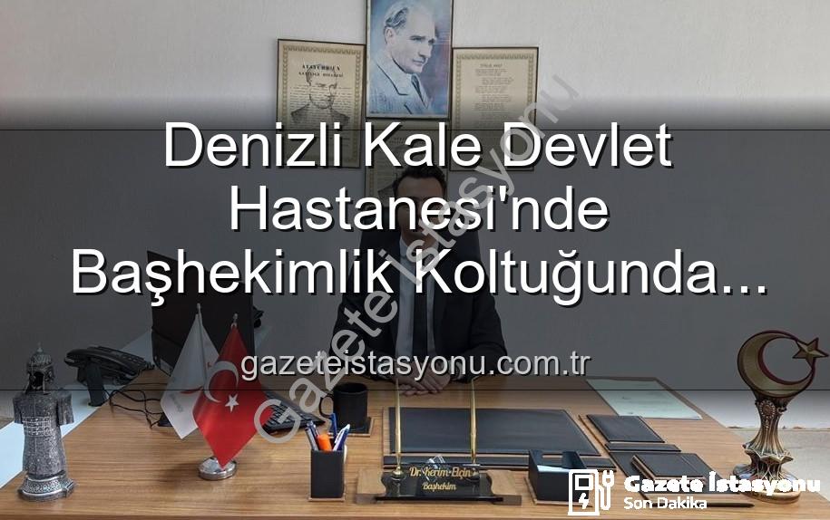 Kale Devlet Hastanesi başhekim - Denizli Kale Devlet Hastanesi'nde Başhekimlik Koltuğunda Sürpriz Değişim: Genç Bir İsim Göreve Başladı