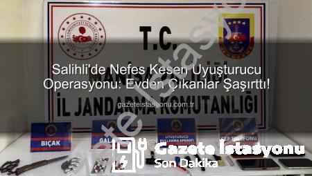 Salihli’de Nefes Kesen Uyuşturucu Operasyonu: Evden Çıkanlar Şaşırttı!