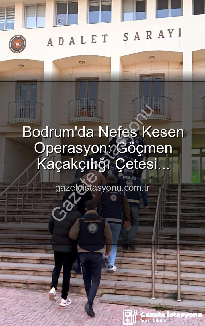 göçmen kaçakçılığı - Bodrum'da Nefes Kesen Operasyon: Göçmen Kaçakçılığı Çetesi Çökertildi, 3 Organize Suç Lideri Tutuklandı