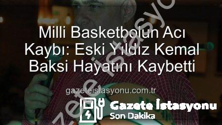 Milli Basketbolun Acı Kaybı: Eski Yıldız Kemal Baksi Hayatını Kaybetti