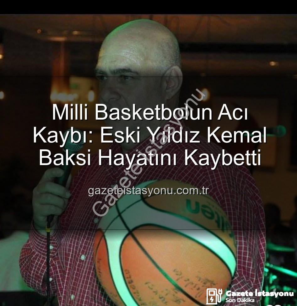 Kemal Baksi - Milli Basketbolun Acı Kaybı: Eski Yıldız Kemal Baksi Hayatını Kaybetti