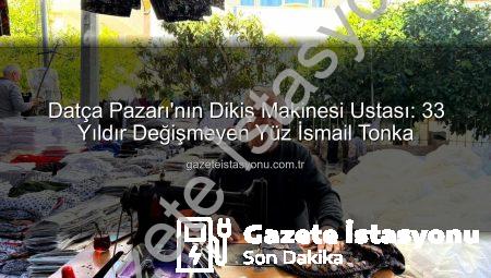 Datça Pazarı’nın Dikiş Makinesi Ustası: 33 Yıldır Değişmeyen Yüz İsmail Tonka