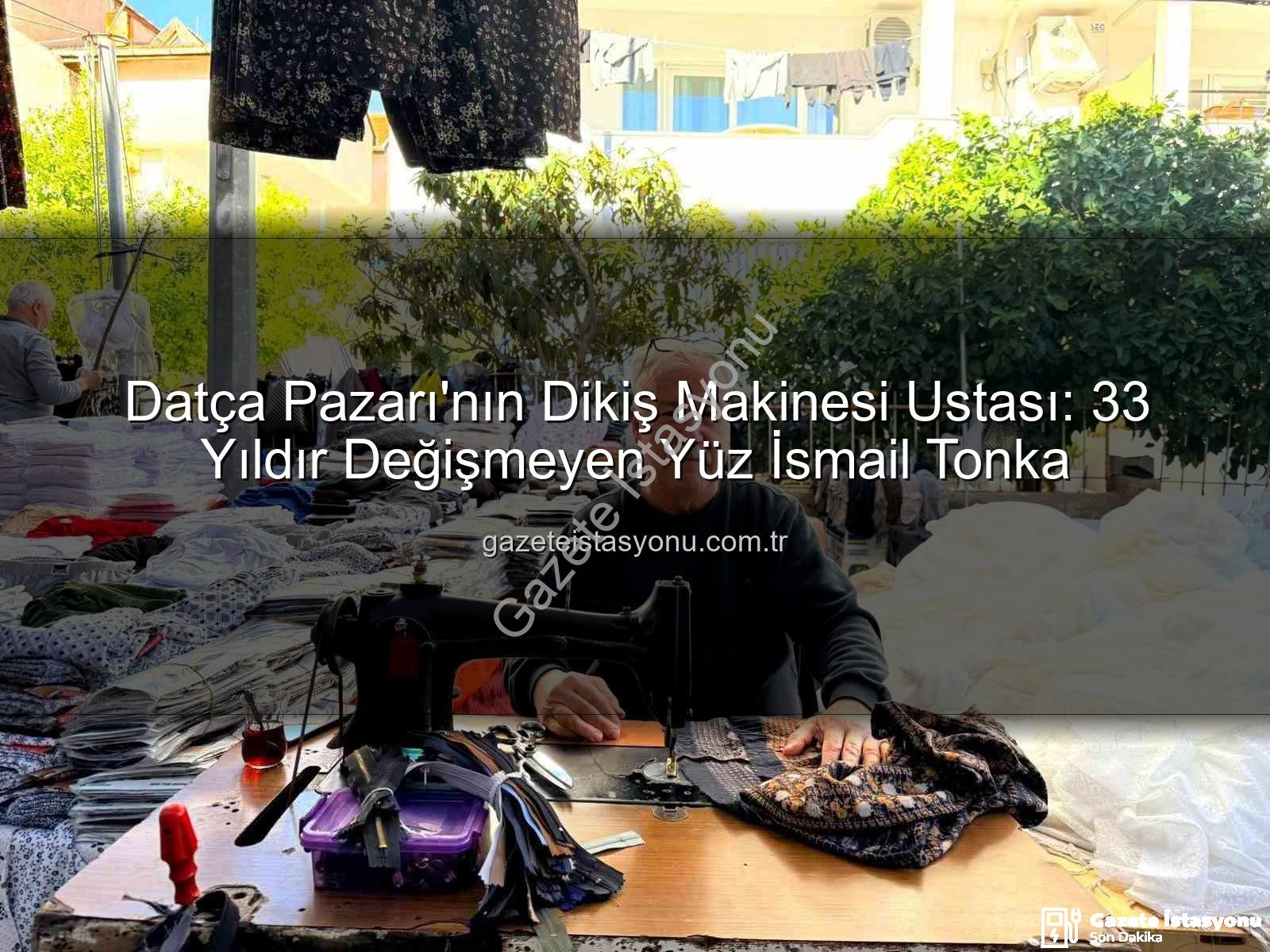 Datça Pazarı - Datça Pazarı'nın Dikiş Makinesi Ustası: 33 Yıldır Değişmeyen Yüz İsmail Tonka