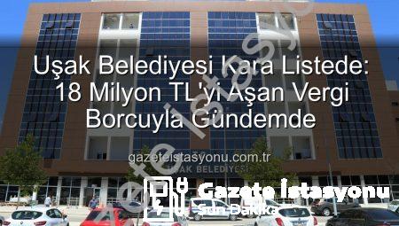 Uşak Belediyesi Kara Listede: 18 Milyon TL’yi Aşan Vergi Borcuyla Gündemde
