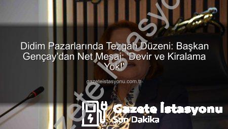 Didim Pazarlarında Tezgah Düzeni: Başkan Gençay’dan Net Mesaj: ‘Devir ve Kiralama Yok!’