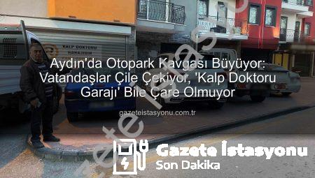 Aydın’da Otopark Kavgası Büyüyor: Vatandaşlar Çile Çekiyor, ‘Kalp Doktoru Garajı’ Bile Çare Olmuyor