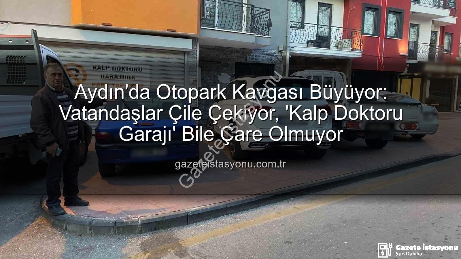 Aydın otopark krizi - Aydın'da Otopark Kavgası Büyüyor: Vatandaşlar Çile Çekiyor, 'Kalp Doktoru Garajı' Bile Çare Olmuyor
