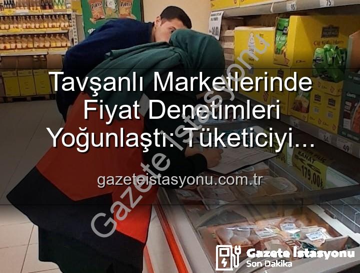 Tavşanlı market fiyat - Tavşanlı Marketlerinde Fiyat Denetimleri Yoğunlaştı: Tüketiciyi Koruma Odaklı Adımlar Gazeteistasyonu'nda