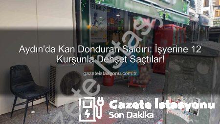 Aydın’da Kan Donduran Saldırı: İşyerine 12 Kurşunla Dehşet Saçtılar!