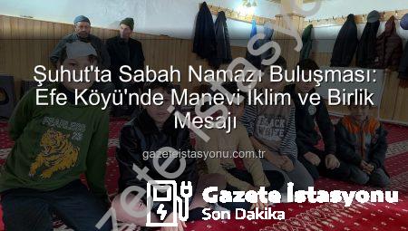Şuhut’ta Sabah Namazı Buluşması: Efe Köyü’nde Manevi İklim ve Birlik Mesajı