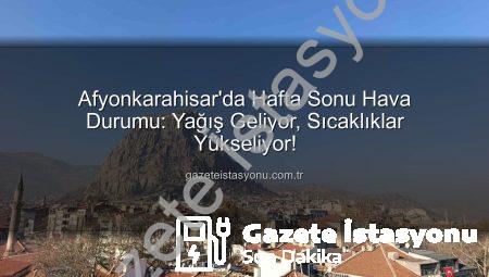 Afyonkarahisar’da Hafta Sonu Hava Durumu: Yağış Geliyor, Sıcaklıklar Yükseliyor!