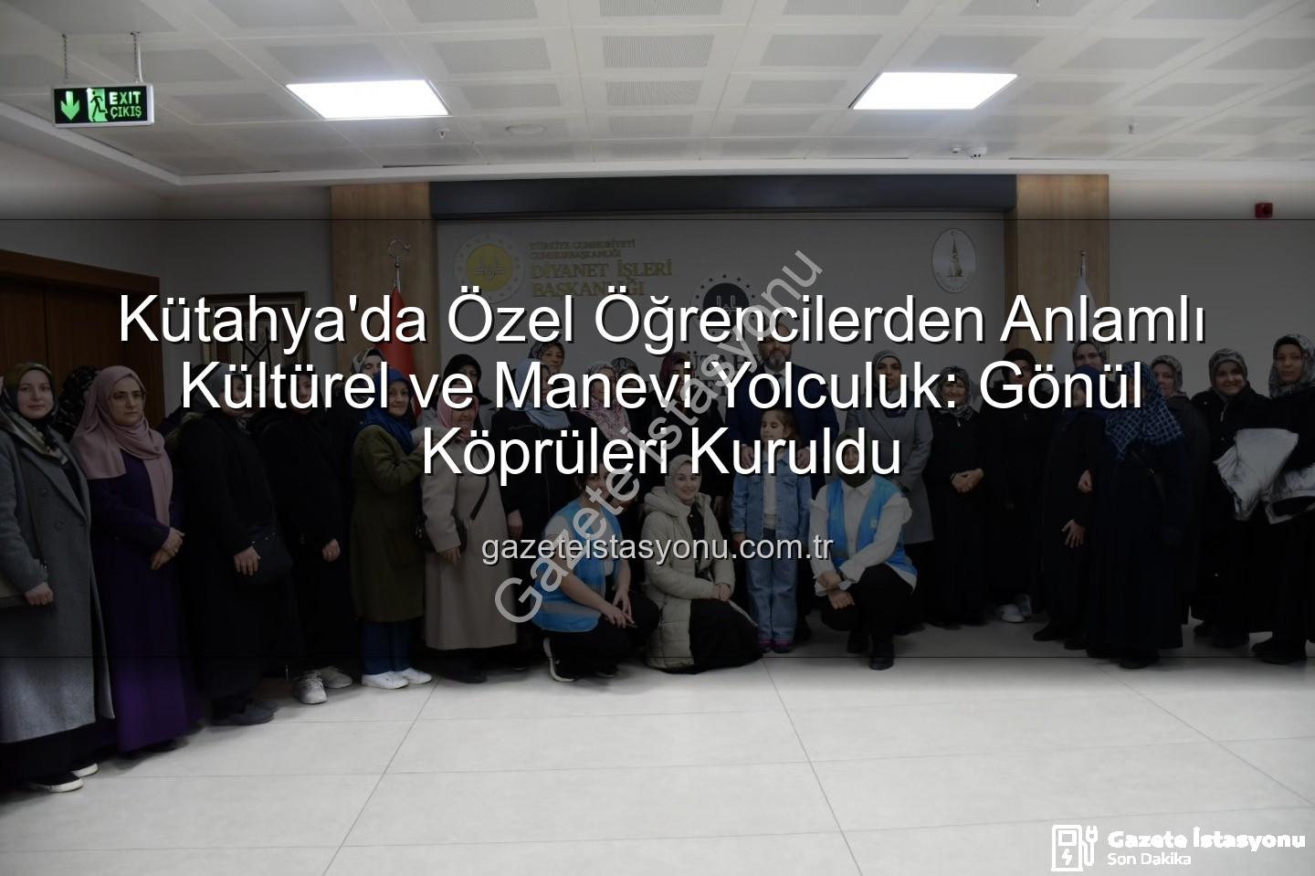 özel öğrenciler - Kütahya'da Özel Öğrencilerden Anlamlı Kültürel ve Manevi Yolculuk: Gönül Köprüleri Kuruldu
