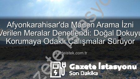 Afyonkarahisar’da Maden Arama İzni Verilen Meralar Denetlendi: Doğal Yapı Korunuyor