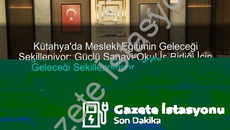 Kütahya’da Mesleki Eğitimin Geleceği Şekilleniyor: Güçlü Sanayi-Okul İş Birliği İçin Kilit Adımlar Atıldı