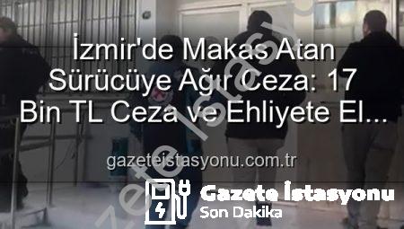 İzmir’de Makas Atan Sürücüye Ağır Ceza: 17 Bin TL Ceza ve Ehliyete El Konuldu